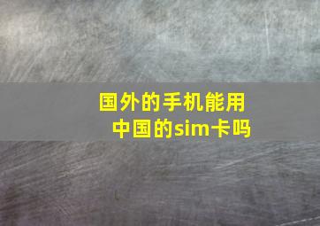 国外的手机能用中国的sim卡吗