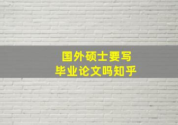 国外硕士要写毕业论文吗知乎