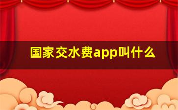 国家交水费app叫什么