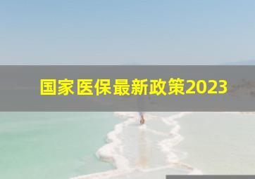 国家医保最新政策2023