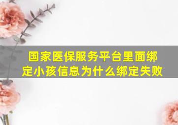 国家医保服务平台里面绑定小孩信息为什么绑定失败