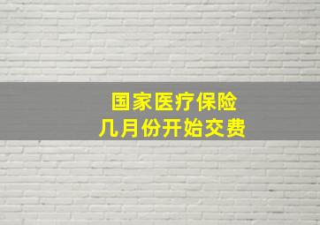 国家医疗保险几月份开始交费