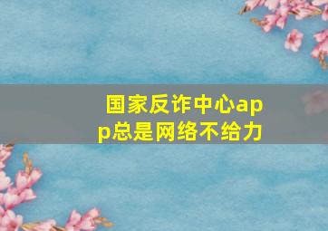 国家反诈中心app总是网络不给力