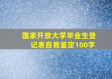 国家开放大学毕业生登记表自我鉴定100字