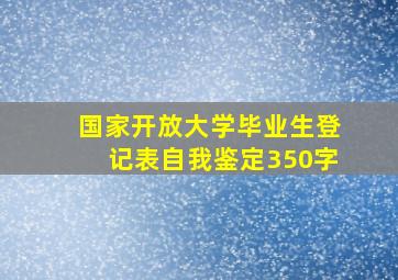 国家开放大学毕业生登记表自我鉴定350字