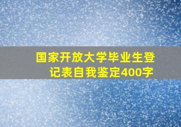 国家开放大学毕业生登记表自我鉴定400字