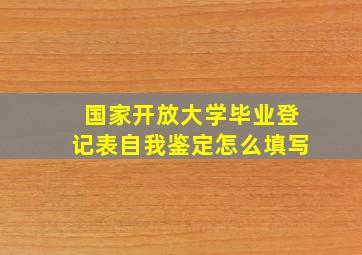 国家开放大学毕业登记表自我鉴定怎么填写