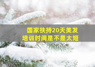 国家扶持20天美发培训时间是不是太短