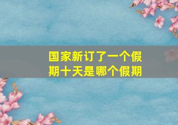 国家新订了一个假期十天是哪个假期