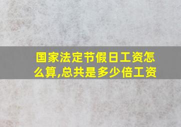 国家法定节假日工资怎么算,总共是多少倍工资