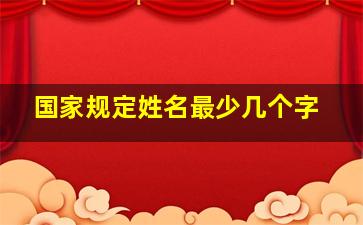 国家规定姓名最少几个字