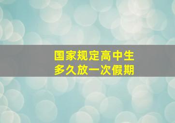 国家规定高中生多久放一次假期