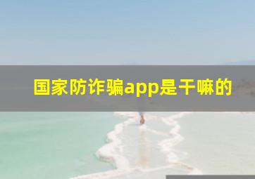 国家防诈骗app是干嘛的