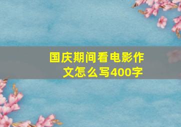 国庆期间看电影作文怎么写400字