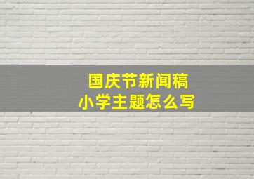 国庆节新闻稿小学主题怎么写