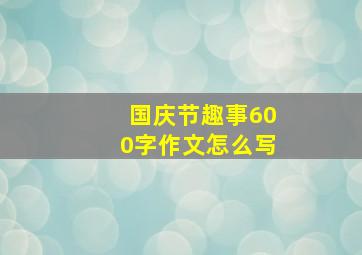 国庆节趣事600字作文怎么写