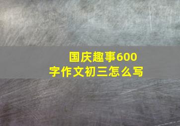 国庆趣事600字作文初三怎么写