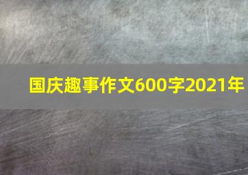 国庆趣事作文600字2021年