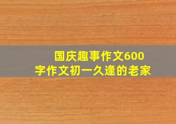 国庆趣事作文600字作文初一久逢的老家