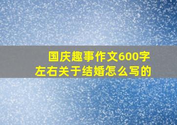 国庆趣事作文600字左右关于结婚怎么写的