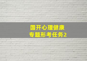 国开心理健康专题形考任务2