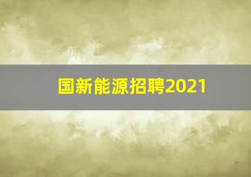 国新能源招聘2021