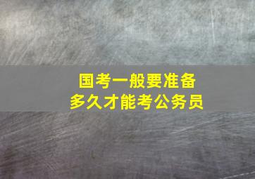 国考一般要准备多久才能考公务员