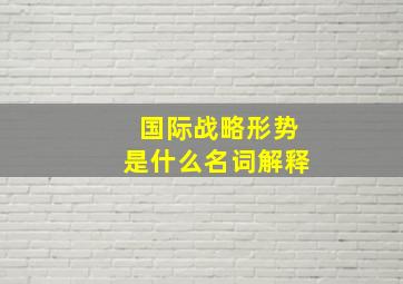 国际战略形势是什么名词解释