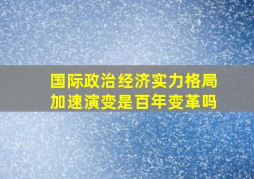 国际政治经济实力格局加速演变是百年变革吗