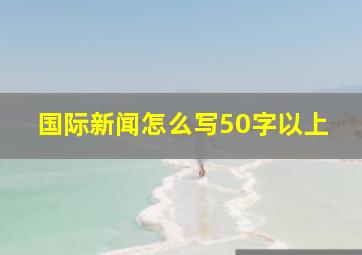 国际新闻怎么写50字以上