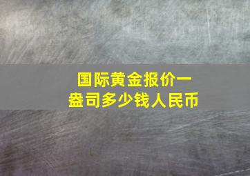 国际黄金报价一盎司多少钱人民币