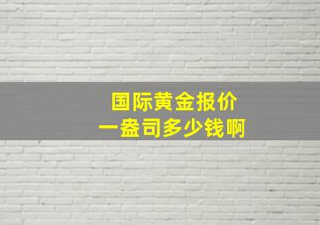 国际黄金报价一盎司多少钱啊