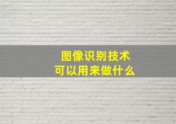 图像识别技术可以用来做什么