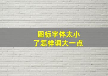 图标字体太小了怎样调大一点