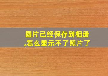 图片已经保存到相册,怎么显示不了照片了