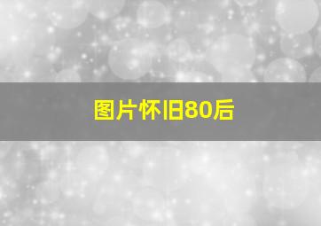 图片怀旧80后