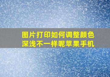 图片打印如何调整颜色深浅不一样呢苹果手机