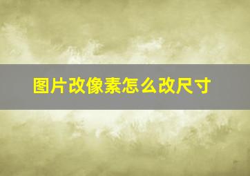 图片改像素怎么改尺寸