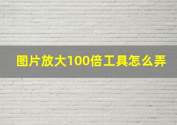 图片放大100倍工具怎么弄