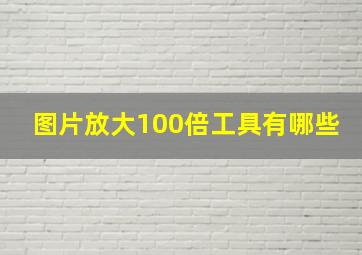 图片放大100倍工具有哪些