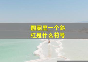 圆圈里一个斜杠是什么符号