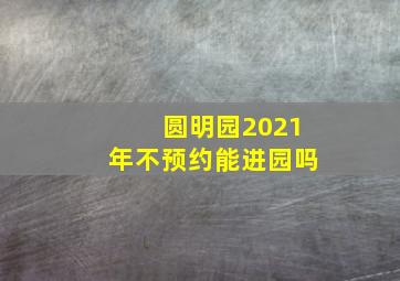 圆明园2021年不预约能进园吗