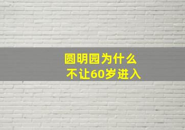 圆明园为什么不让60岁进入