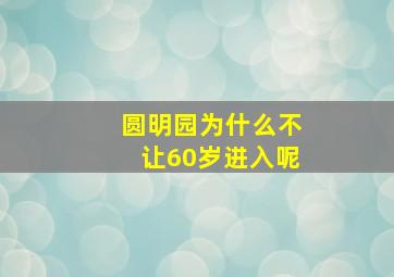 圆明园为什么不让60岁进入呢