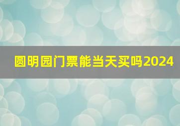 圆明园门票能当天买吗2024