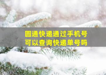 圆通快递通过手机号可以查询快递单号吗