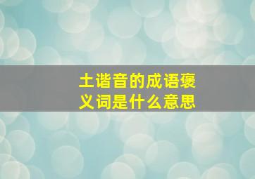 土谐音的成语褒义词是什么意思