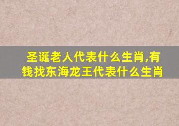 圣诞老人代表什么生肖,有钱找东海龙王代表什么生肖