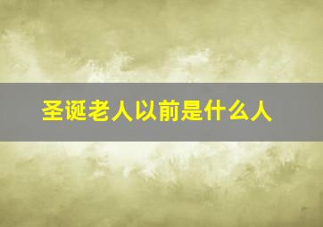 圣诞老人以前是什么人