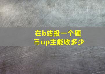 在b站投一个硬币up主能收多少